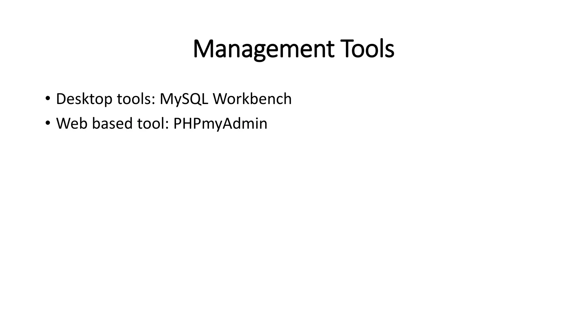 Management Tools
• Desktop tools: MySQL Workbench
• Web based tool: PHPmyAdmin
 