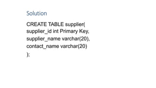 Solution
CREATE TABLE supplier(
supplier_id int Primary Key,
supplier_name varchar(20),
contact_name varchar(20)
);
7
 