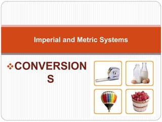 CONVERSION
S
Imperial and Metric Systems
 