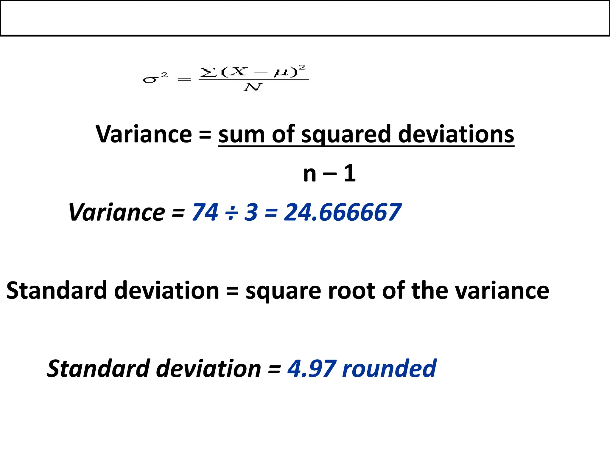 Variance = sum of squared deviations
n – 1
Variance = 74 ÷ 3 = 24.666667
Standard deviation = square root of the variance
Standard deviation = 4.97 rounded
 