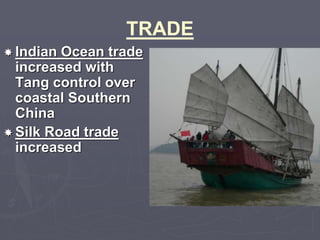 TRADE 
 Indian Ocean trade 
increased with 
Tang control over 
coastal Southern 
China 
 Silk Road trade 
increased 
 