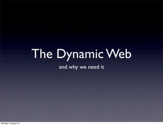 The Dynamic Web
and why we need it
Monday, 5 August 13
 