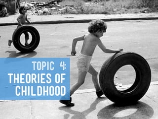 TOPIC 4:
THEORIES OF
 CHILDHOOD
 