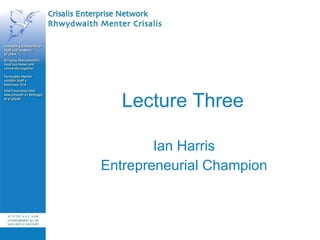 Lecture Three Ian Harris Entrepreneurial Champion 