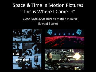 Space & Time in Motion Pictures
“This is Where I Came In”
EMC/ JOUR 3000 Intro to Motion Pictures
Edward Bowen
 