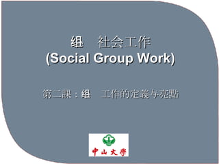 小组社会工作 (Social Group Work) 第二課： 小组工作的 定義 与 亮點 