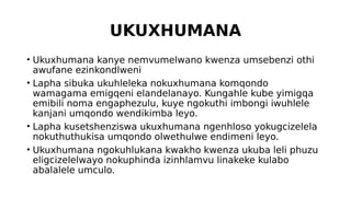 UKUXHUMANA
• Ukuxhumana kanye nemvumelwano kwenza umsebenzi othi
awufane ezinkondlweni
• Lapha sibuka ukuhleleka nokuxhumana komqondo
wamagama emigqeni elandelanayo. Kungahle kube yimigqa
emibili noma engaphezulu, kuye ngokuthi imbongi iwuhlele
kanjani umqondo wendikimba leyo.
• Lapha kusetshenziswa ukuxhumana ngenhloso yokugcizelela
nokuthuthukisa umqondo olwethulwe endimeni leyo.
• Ukuxhumana ngokuhlukana kwakho kwenza ukuba leli phuzu
eligcizelelwayo nokuphinda izinhlamvu linakeke kulabo
abalalele umculo.
 
