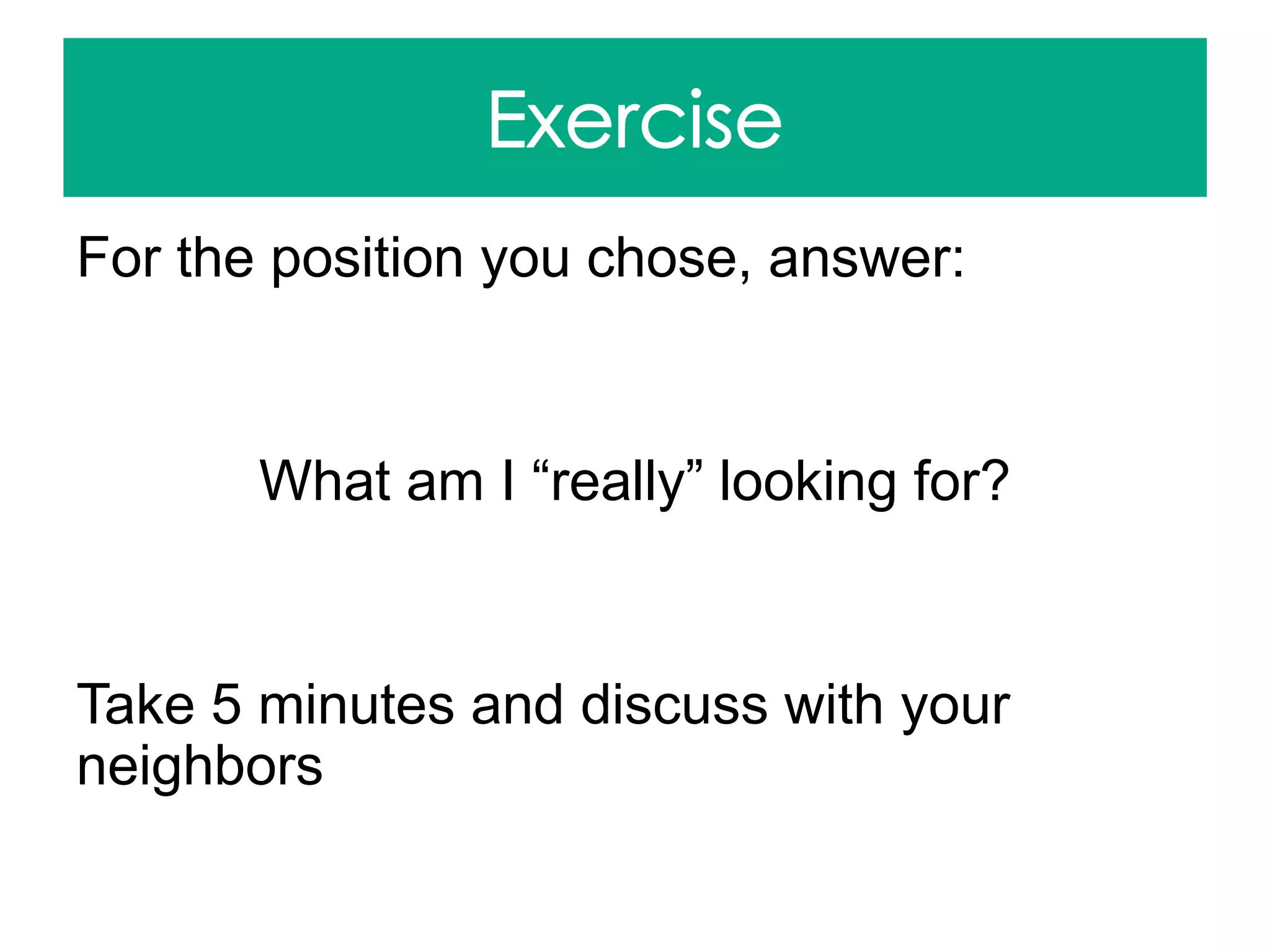 For the position you chose, answer:
What am I “really” looking for?
Take 5 minutes and discuss with your
neighbors
 