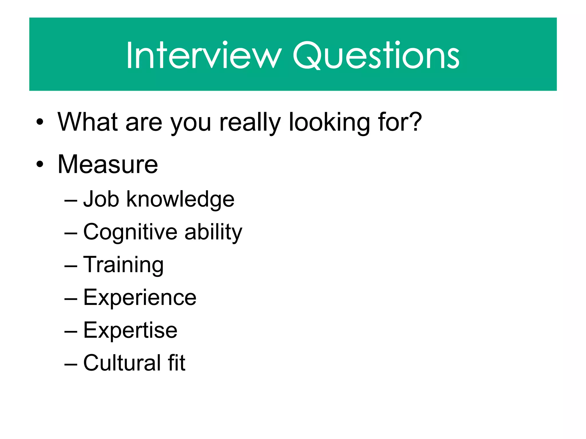 • What are you really looking for?
• Measure
– Job knowledge
– Cognitive ability
– Training
– Experience
– Expertise
– Cultural fit
 