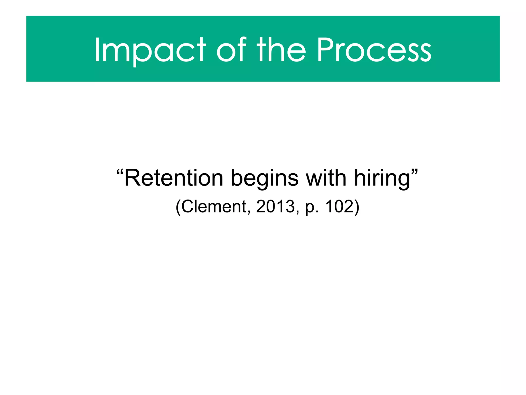 “Retention begins with hiring”
(Clement, 2013, p. 102)
 