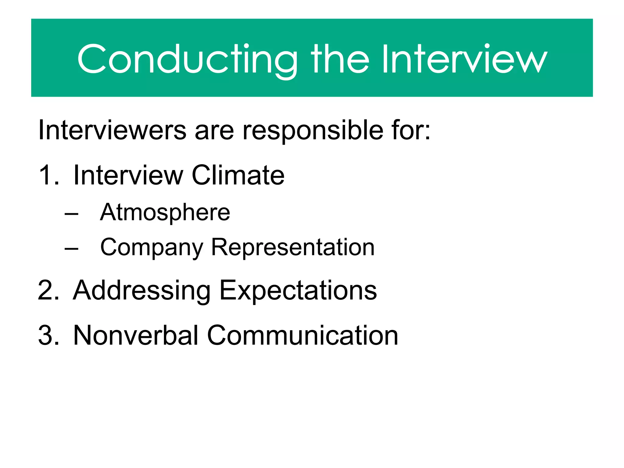 Interviewers are responsible for:
1. Interview Climate
– Atmosphere
– Company Representation
2. Addressing Expectations
3. Nonverbal Communication
 
