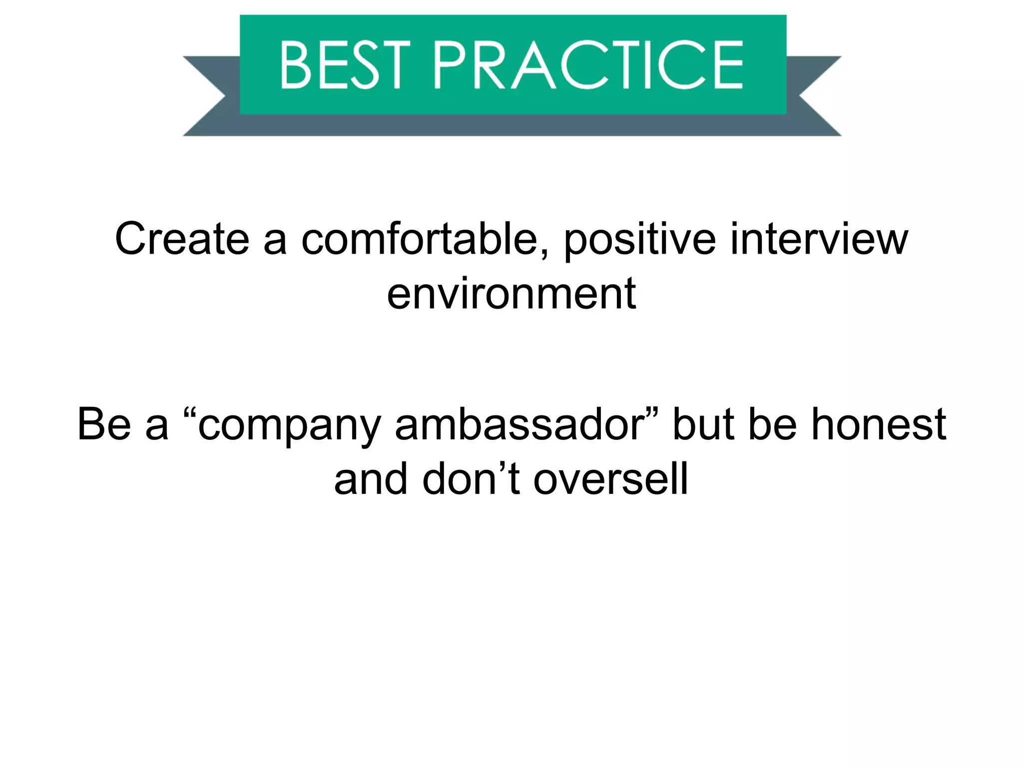 Create a comfortable, positive interview
environment
Be a “company ambassador” but be honest
and don’t oversell
 