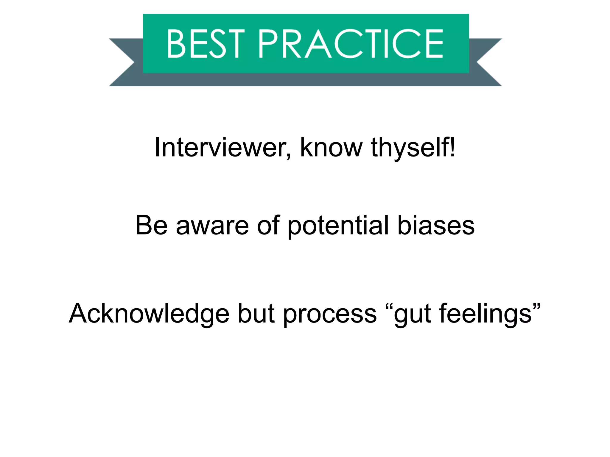 Interviewer, know thyself!
Be aware of potential biases
Acknowledge but process “gut feelings”
 
