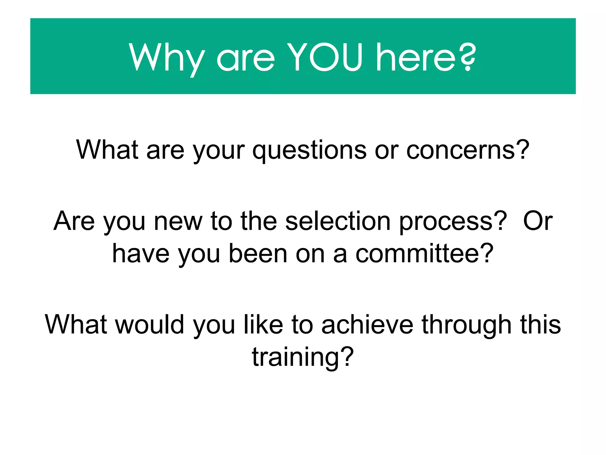 What are your questions or concerns?
Are you new to the selection process? Or
have you been on a committee?
What would you like to achieve through this
training?
 