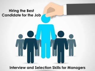Hiring the Best
Candidate for the Job
Interview and Selection Skills for Managers
 
