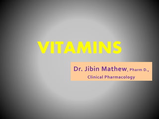 Dr. Jibin Mathew, Pharm D.,
Clinical Pharmacology
VITAMINS
 