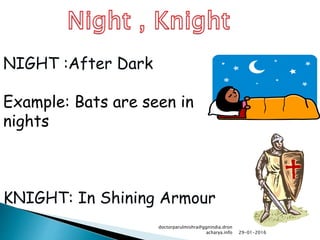 NIGHT :After Dark
Example: Bats are seen in
nights
KNIGHT: In Shining Armour
29-01-2016
doctorparulmishra@ggnindia.dron
acharya.info
 