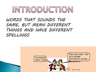 WORDS THAT SOUNDS THE
SAME, BUT MEAN DIFFERENT
THINGS AND HAVE DIFFERENT
SPELLINGS
29-01-2016
doctorparulmishra@ggnindia.dron
acharya.info
 