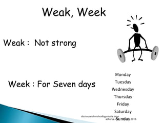 Week : For Seven days
Weak : Not strong
Monday
Tuesday
Wednesday
Thursday
Friday
Saturday
Sunday
Weak, Week
29-01-2016
doctorparulmishra@ggnindia.dron
acharya.info
 