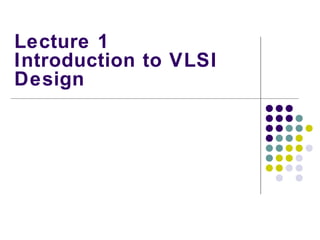 Lecture 1
Introduction to VLSI
Design
 