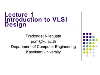 Lecture 1 Introduction to VLSI Design Pradondet Nilagupta [email_address] Department of Computer Engineering Kasetsart University 
