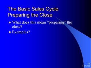 11/27/2022
14
The Basic Sales Cycle
Preparing the Close
 What does this mean “preparing” the
close?
 Examples?
 