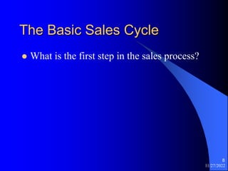 11/27/2022
8
The Basic Sales Cycle
 What is the first step in the sales process?
 