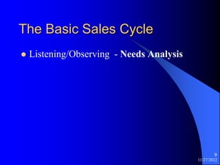 11/27/2022
9
The Basic Sales Cycle
 Listening/Observing - Needs Analysis
 