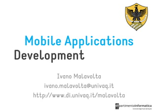 Mobile Applications
Development
            Ivano Malavolta
       ivano.malavolta@univaq.it
   http://www.di.univaq.it/malavolta
 