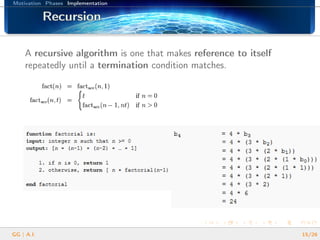 Motivation Phases Implementation
RecursionRecursionRecursionRecursionRecursionRecursionRecursionRecursionRecursionRecursionRecursionRecursionRecursionRecursionRecursionRecursionRecursion
A recursive algorithm is one that makes reference to itself
repeatedly until a termination condition matches.
GG | A.I. 15/26
 