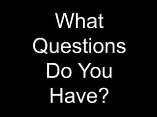 What
Questions
Do You
Have?
 