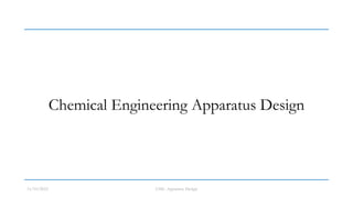 Chemical Engineering Apparatus Design
11/10/2022 CHE. Apparatus Design
 