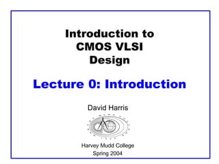 Introduction to
CMOS VLSI
Design
Lecture 0: Introduction
David Harris
Harvey Mudd College
Spring 2004
 