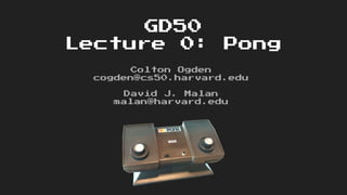 GD50
Lecture 0: Pong
Colton Ogden
cogden@cs50.harvard.edu
David J. Malan
malan@harvard.edu
 