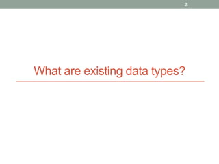 What are existing data types?
2
 