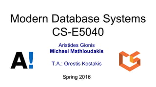 Modern Database Systems
CS-E5040
Aristides Gionis
Michael Mathioudakis
T.A.: Orestis Kostakis
Spring 2016
 