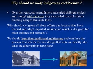 Over the years, our grandfathers have tried different styles, and  though  trial and error  they succeeded to reach certain building designs that suite them. Why should we ignore all these efforts and lessons they have learned and adopt imported architecture which is designed for other cultures and climates ?  We should  learn from traditional architecture  and continue the process to reach for the best design that suite us, exactly like what the other nations have done. Why should we study indigenous architecture ? 