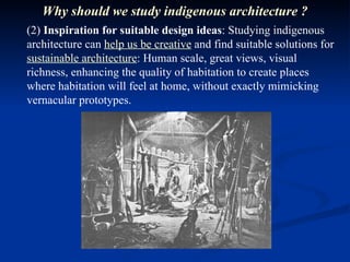 (2)  Inspiration for suitable design ideas : Studying indigenous architecture can  help us be creative  and find suitable solutions for  sustainable architecture : Human scale, great views, visual richness, enhancing the quality of habitation to create places where habitation will feel at home, without exactly mimicking vernacular prototypes. Why should we study indigenous architecture ? 