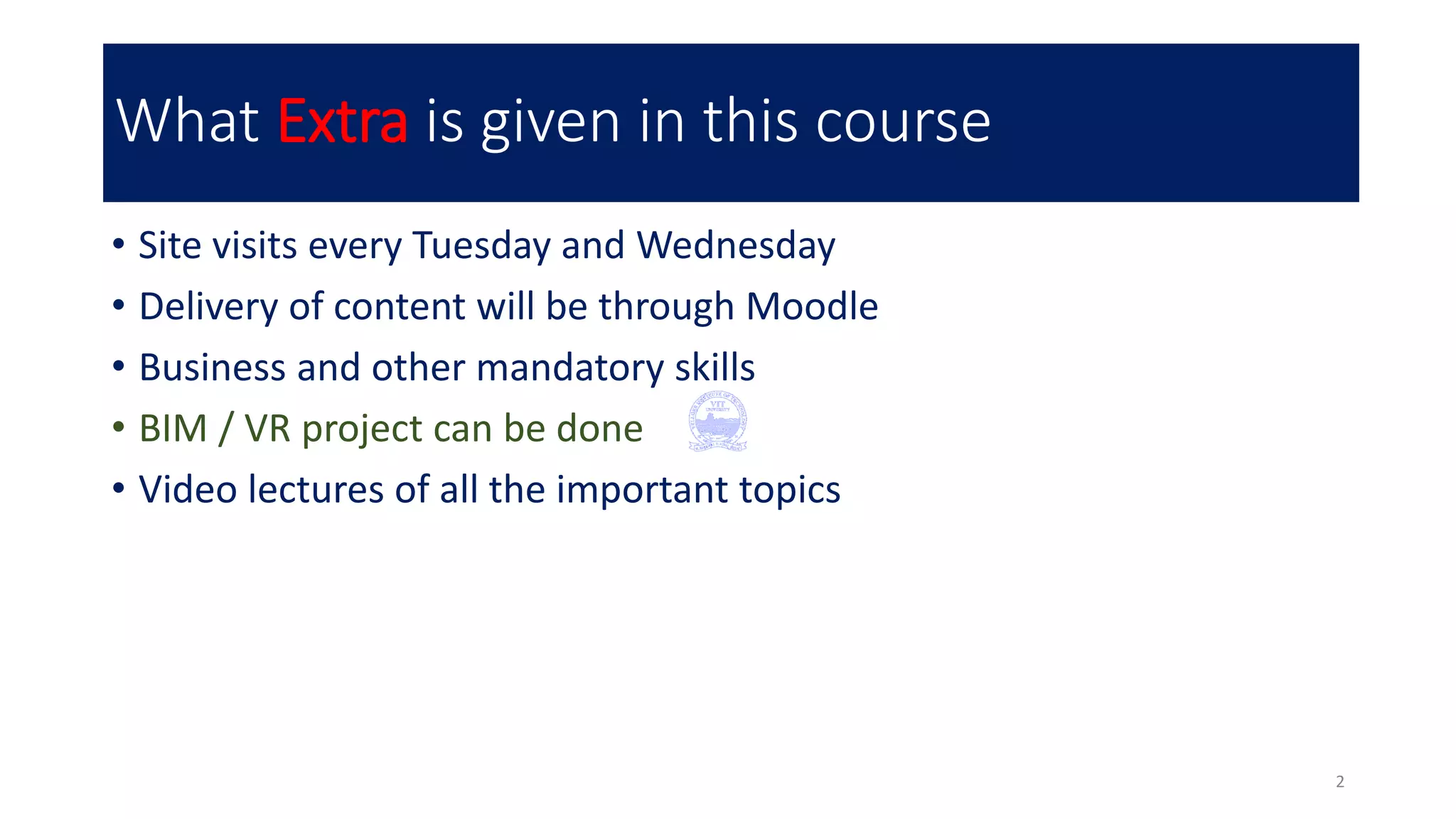 What Extra is given in this course
• Site visits every Tuesday and Wednesday
• Delivery of content will be through Moodle
• Business and other mandatory skills
• BIM / VR project can be done
• Video lectures of all the important topics
2
 