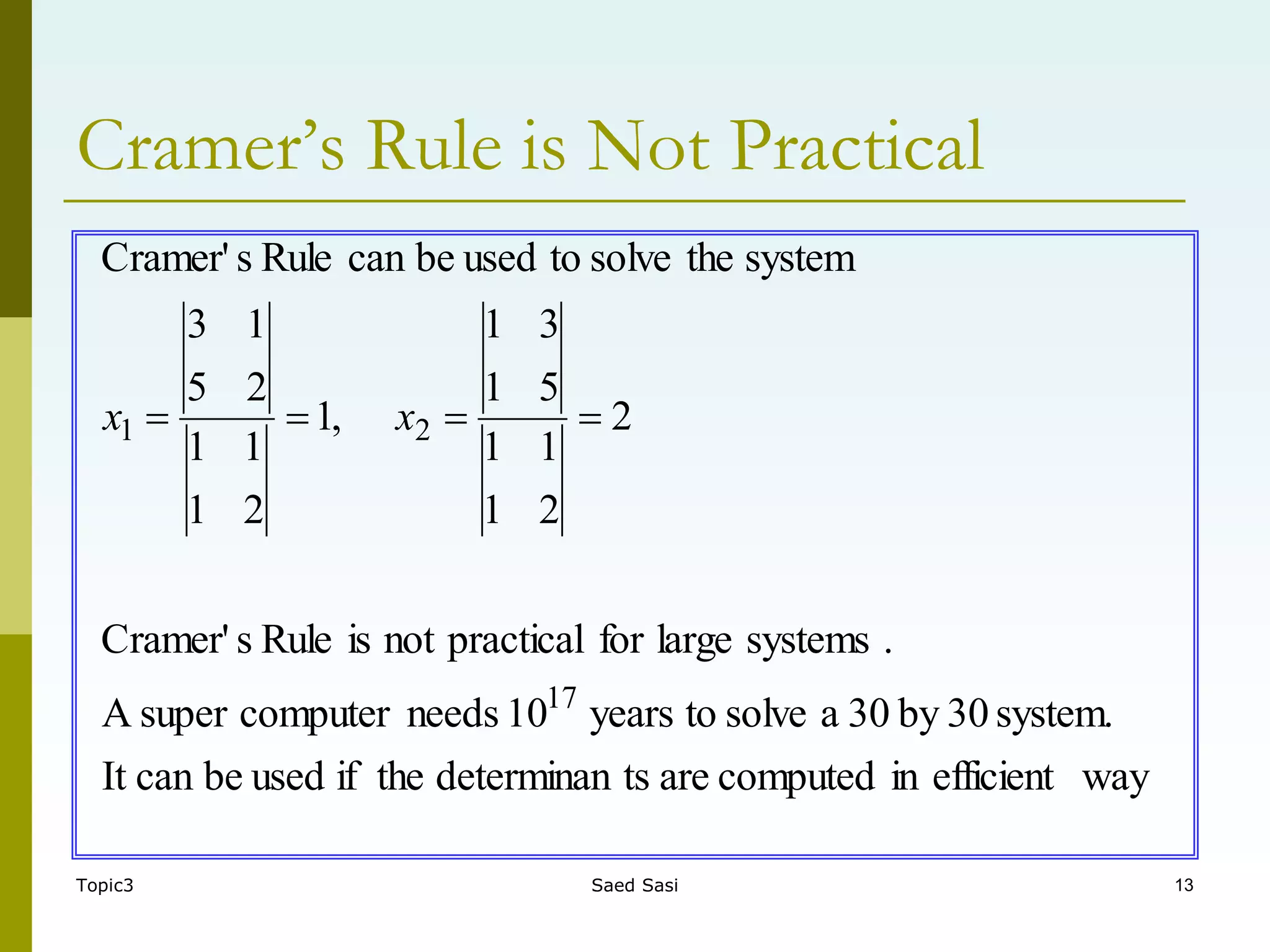 Topic3 Saed Sasi 13
Cramer’s Rule is Not Practical
way
efficient
in
computed
are
ts
determinan
the
if
used
be
can
It
system.
30
by
30
a
solve
to
years
10
needs
computer
super
A
.
systems
large
for
practical
not
is
Rule
s
Cramer'
2
2
1
1
1
5
1
3
1
,
1
2
1
1
1
2
5
1
3
system
the
solve
to
used
be
can
Rule
s
Cramer'
17
2
1 


 x
x
 
