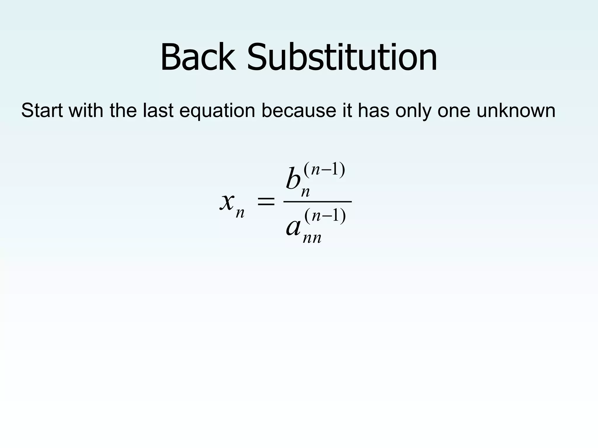 Back Substitution
Start with the last equation because it has only one unknown
)
1
(
)
1
(


 n
nn
n
n
n
a
b
x
 