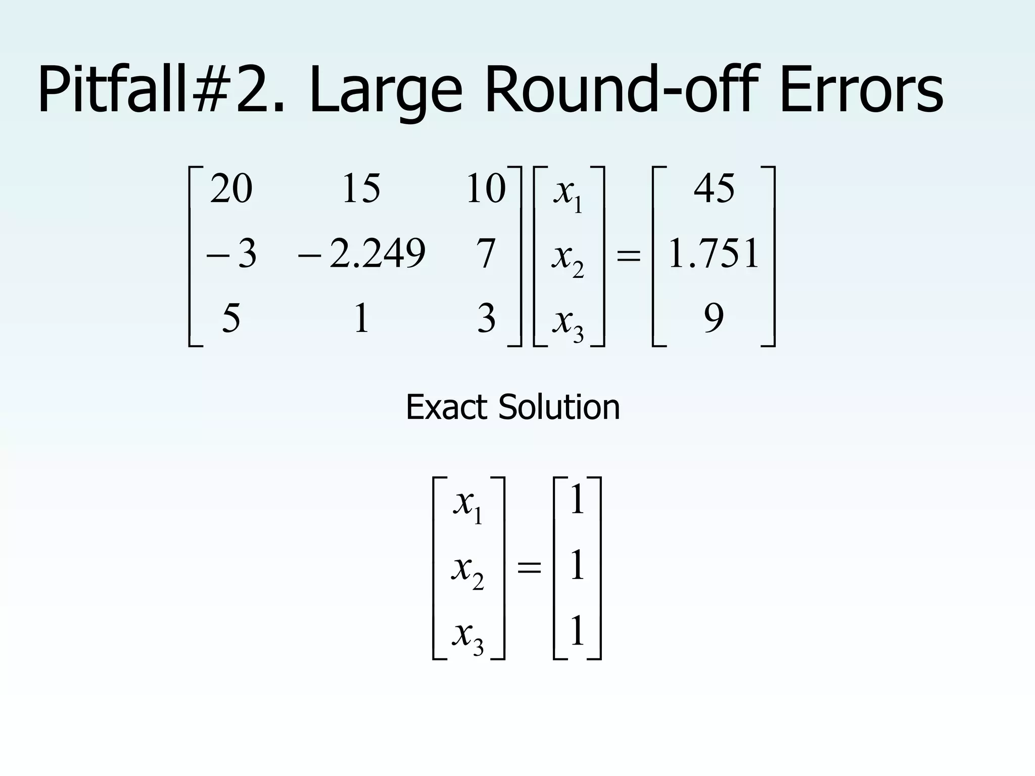 Pitfall#2. Large Round-off Errors

































9
751
.
1
45
3
1
5
7
249
.
2
3
10
15
20
3
2
1
x
x
x
Exact Solution





















1
1
1
3
2
1
x
x
x
 