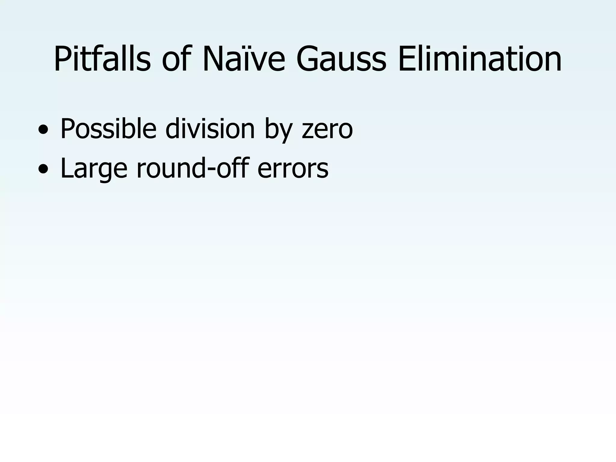 Pitfalls of Naïve Gauss Elimination
• Possible division by zero
• Large round-off errors
 