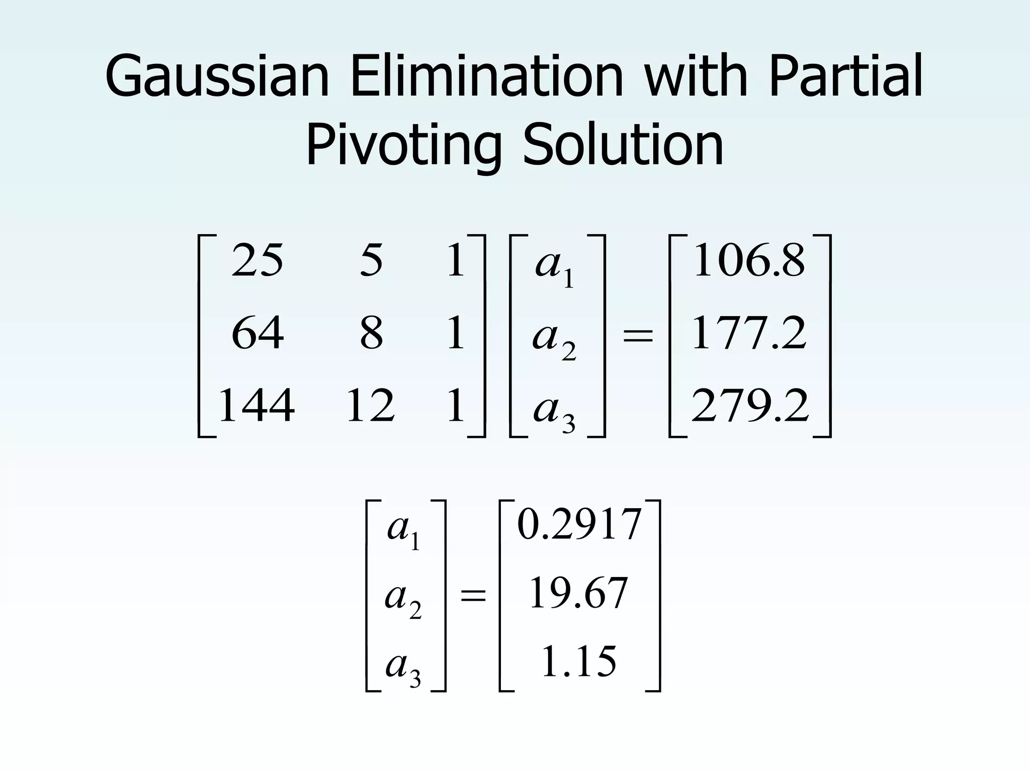 Gaussian Elimination with Partial
Pivoting Solution































2
279
2
177
8
106
1
12
144
1
8
64
1
5
25
3
2
1
.
.
.
a
a
a





















15
.
1
67
.
19
2917
.
0
3
2
1
a
a
a
 