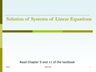 Topic3 Saed Sasi 1
Solution of Systems of Linear Equations
Read Chapter 9 and 11 of the textbook
 