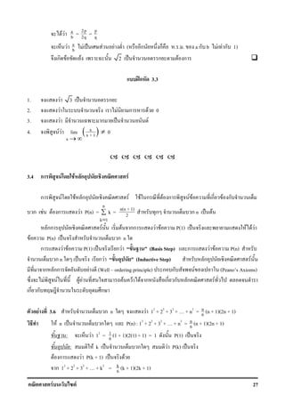 F F 27
F F a
b = 2p
2q = p
q
F a
b F ˈ F F ( ก ก . . . a ก b F F ก 1)
ก F F 2 ˈ ก F ก
ʿก 3.3
1. F 3 ˈ ก
2. F F ก F 0
3. F ก ˈ F
4. F F ( )x
x + 1
x
lim
→ ∞
≠ 0
3.4 ก F F ก F
ก F F ก F F ก F ก F F ก F ก
ก F F ก F P(n) =
n
k 1
k∑
=
= n(n + 1)
2 ก ก n ˈ F
กก F F กก F F P(1) ˈ F F F
F P(n) ˈ ก n
ก F F P(1) ˈ ก F (Basis Step) ก F F P(n)
ก n ˈ ก F (Inductive Step) ก F
ก กก F (Well ordering principle) ก ก F (Peano s Axioms)
F F F F F F F ก ก ก ก F
ก ก ก
F 3.6 ก n F 12
+ 22
+ 32
+ + n2
= n
6 (n + 1)(2n + 1)
F n ˈ ก P(n) : 12
+ 22
+ 32
+ + n2
= n
6 (n + 1)(2n + 1)
: F 12
= 1
6 (1 + 1)(2(1) + 1) = 1 P(1) ˈ
: F k ˈ ก F P(k) ˈ
F ก F P(k + 1) ˈ F
ก 12
+ 22
+ 32
+ + k2
= k
6 (k + 1)(2k + 1)
 