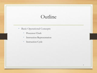 Outline
• Basic Operational Concepts
• Processor Clock
• Instruction Representation
• Instruction Cycle
3
 