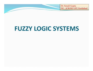 Dr. Sonali Gupta
FIC , JCBOSE UST, Faridabad
FUZZY LOGIC SYSTEMS
 