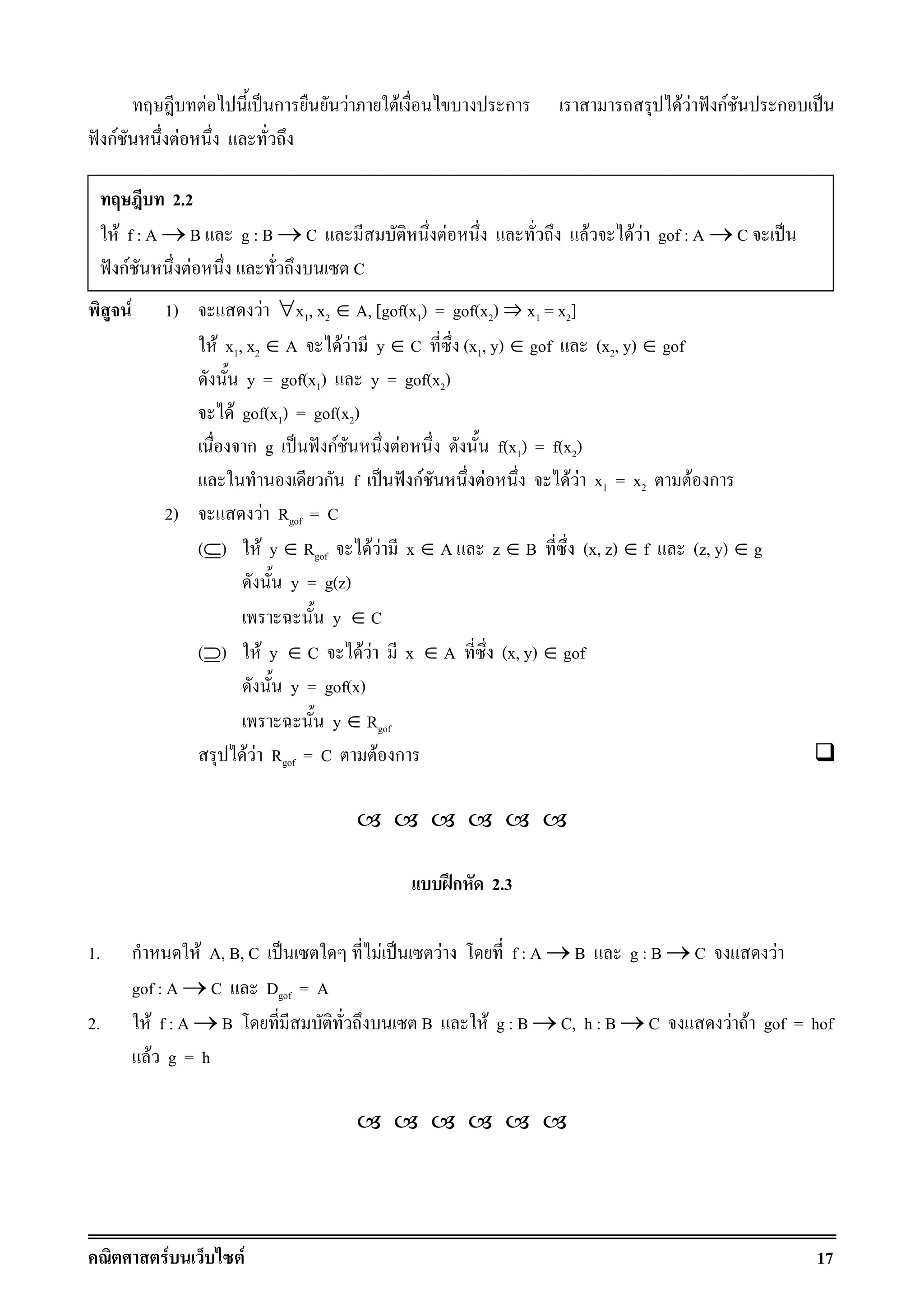 F F 17
F ˈ ก F F ก F F ˆ กF ก ˈ
ˆ กF F
F 1) F ∀x1, x2 ∈ A, [gof(x1) = gof(x2) ﬂ x1 = x2]
F x1, x2 ∈ A F F y ∈ C (x1, y) ∈ gof (x2, y) ∈ gof
y = gof(x1) y = gof(x2)
F gof(x1) = gof(x2)
ก g ˈ ˆ กF F f(x1) = f(x2)
ก f ˈ ˆ กF F F F x1 = x2 F ก
2) F Rgof = C
(⊆) F y ∈ Rgof F F x ∈ A z ∈ B (x, z) ∈ f (z, y) ∈ g
y = g(z)
y ∈ C
(⊇) F y ∈ C F F x ∈ A (x, y) ∈ gof
y = gof(x)
y ∈ Rgof
F F Rgof = C F ก
ʿก 2.3
1. ก F A, B, C ˈ F ˈ F f : A → B g : B → C F
gof : A → C Dgof = A
2. F f : A → B B F g : B → C, h : B → C F F gof = hof
F g = h
2.2
F f : A → B g : B → C F F F F gof : A → C ˈ
ˆ กF F C
 