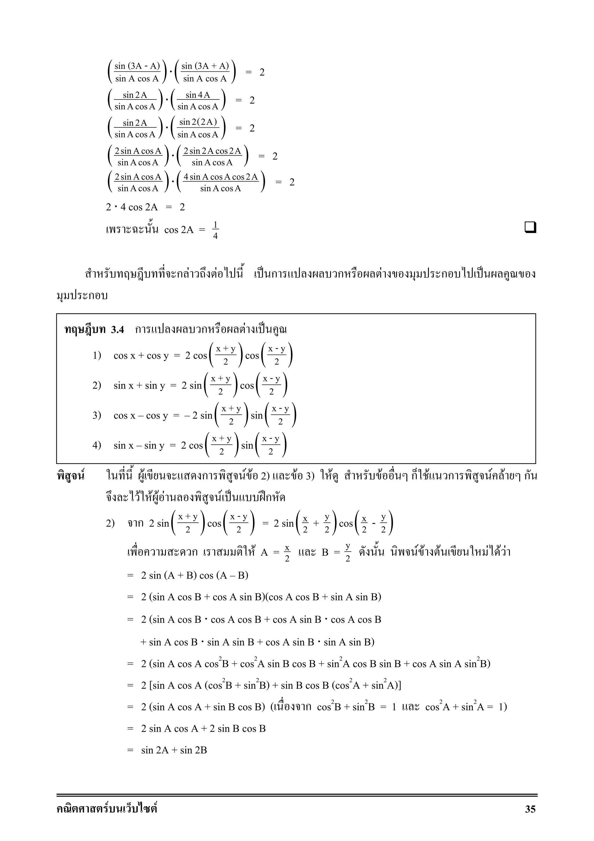 F F 35
( )sin (3A - A)
sin A cos A ⋅( )sin (3A + A)
sin A cos A = 2
( )sin2A
sinAcosA ⋅( )sin4A
sinAcosA = 2
( )sin2A
sinAcosA ⋅( )sin2(2A)
sinAcosA = 2
( )2sinAcosA
sinAcosA ⋅( )2sin2Acos2A
sinAcosA = 2
( )2sinAcosA
sinAcosA ⋅( )4sinAcosAcos2A
sinAcosA = 2
2 ⋅ 4 cos 2A = 2
cos 2A = 1
4
ก F F ˈ ก ก F ก ˈ
ก
F F ก F F 2) F 3) F F ก F ก F F ก
F F F F F ˈ ʿก
2) ก 2 sin( )x + y
2 cos( )x - y
2 = 2 sin( )yx
2 2+ cos( )yx
2 2-
ก F A = x
2 B = y
2 F F F F F F
= 2 sin (A + B) cos (A B)
= 2 (sin A cos B + cos A sin B)(cos A cos B + sin A sin B)
= 2 (sin A cos B ⋅ cos A cos B + cos A sin B ⋅ cos A cos B
+ sin A cos B ⋅ sin A sin B + cos A sin B ⋅ sin A sin B)
= 2 (sin A cos A cos2
B + cos2
A sin B cos B + sin2
A cos B sin B + cos A sin A sin2
B)
= 2 [sin A cos A (cos2
B + sin2
B) + sin B cos B (cos2
A + sin2
A)]
= 2 (sin A cos A + sin B cos B) ( ก cos2
B + sin2
B = 1 cos2
A + sin2
A = 1)
= 2 sin A cos A + 2 sin B cos B
= sin 2A + sin 2B
3.4 ก ก F ˈ
1) cos x + cos y = 2 cos( )x + y
2 cos( )x - y
2
2) sin x + sin y = 2 sin( )x + y
2 cos( )x - y
2
3) cos x cos y = 2 sin( )x + y
2 sin( )x - y
2
4) sin x sin y = 2 cos( )x + y
2 sin( )x - y
2
 